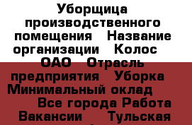 Уборщица производственного помещения › Название организации ­ Колос-3, ОАО › Отрасль предприятия ­ Уборка › Минимальный оклад ­ 15 000 - Все города Работа » Вакансии   . Тульская обл.